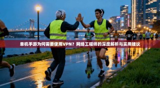 单机手游为何需要使用VPN？网络工程师的深度解析与实用建议