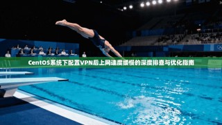 CentOS系统下配置VPN后上网速度缓慢的深度排查与优化指南