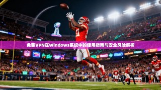 免费VPN在Windows系统中的使用指南与安全风险解析