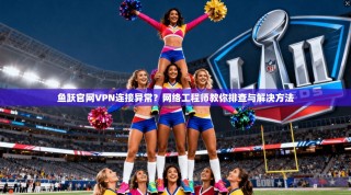 鱼跃官网VPN连接异常？网络工程师教你排查与解决方法