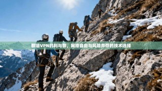 翻墙VPN的利与弊，网络自由与风险并存的技术选择