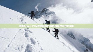 使用Green VPN观看视频内容的合规性与技术解析