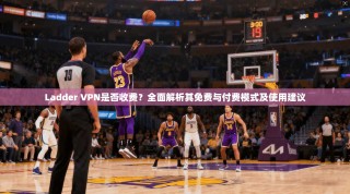 Ladder VPN是否收费？全面解析其免费与付费模式及使用建议