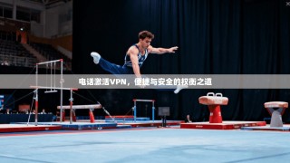 电话激活VPN，便捷与安全的权衡之道