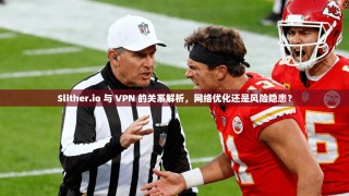 Slither.io 与 VPN 的关系解析，网络优化还是风险隐患？