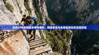 东风VPN关闭服务事件解析，网络安全与合规性背后的深层逻辑