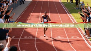 Windows系统下高效配置与优化VPN代理的实用指南