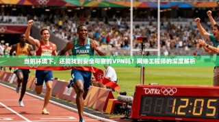 当前环境下，还能找到安全可靠的VPN吗？网络工程师的深度解析