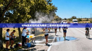 VPN技术如何成为网络工程师的盈利新路径？