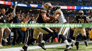 警惕VPN翻墙大师类软件风险，网络工程师的深度解析与安全建议