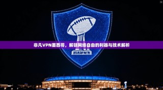 非凡VPN墨西哥，解锁网络自由的利器与技术解析