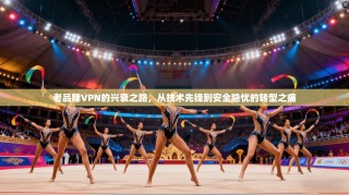 老品牌VPN的兴衰之路，从技术先锋到安全隐忧的转型之痛