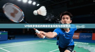 VPN共享背后的网络安全风险与合规警示