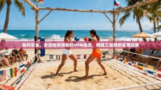如何安全、合法地关闭你的VPN连接，网络工程师的实用指南