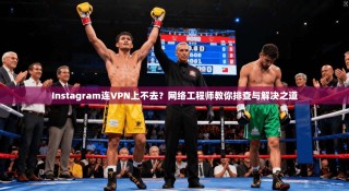 Instagram连VPN上不去？网络工程师教你排查与解决之道