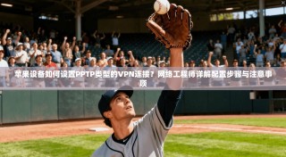 苹果设备如何设置PPTP类型的VPN连接？网络工程师详解配置步骤与注意事项