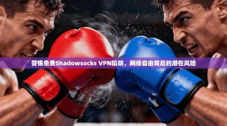 警惕免费Shadowsocks VPN陷阱，网络自由背后的潜在风险
