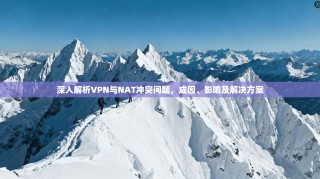 深入解析VPN与NAT冲突问题，成因、影响及解决方案