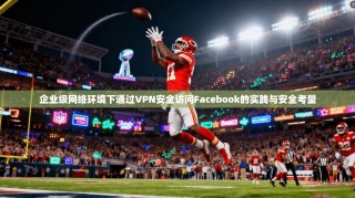 企业级网络环境下通过VPN安全访问Facebook的实践与安全考量