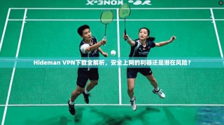 Hideman VPN下载全解析，安全上网的利器还是潜在风险？