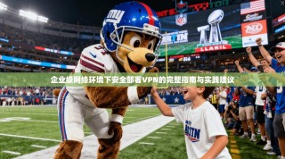 企业级网络环境下安全部署VPN的完整指南与实践建议