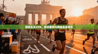 独孤乐天VPN，技术解析与网络安全警示