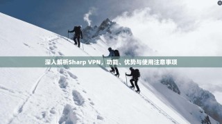 深入解析Sharp VPN，功能、优势与使用注意事项