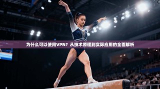 为什么可以使用VPN？从技术原理到实际应用的全面解析