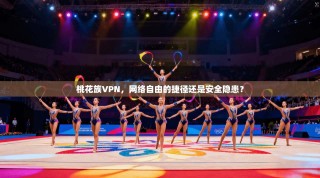 桃花族VPN，网络自由的捷径还是安全隐患？