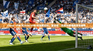 Cloud VPN 与 Free VPN 的深度对比，安全性、性能与使用场景全解析