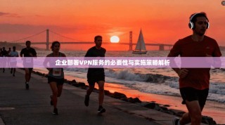 企业部署VPN服务的必要性与实施策略解析