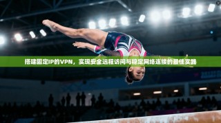 搭建固定IP的VPN，实现安全远程访问与稳定网络连接的最佳实践