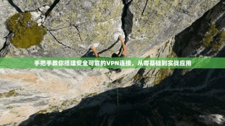 手把手教你搭建安全可靠的VPN连接，从零基础到实战应用