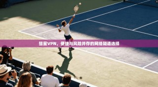彗星VPN，便捷与风险并存的网络隧道选择