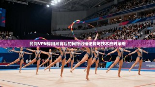 民间VPN停用潮背后的网络治理逻辑与技术应对策略