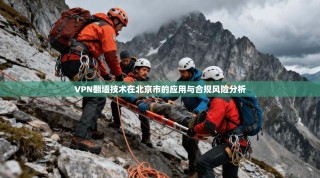 VPN翻墙技术在北京市的应用与合规风险分析