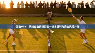 万由VPN，网络自由的双刃剑—技术便利与安全风险并存