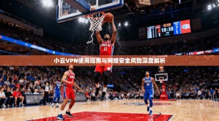 小云VPN使用指南与网络安全风险深度解析
