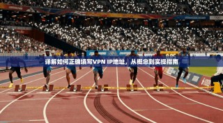 详解如何正确填写VPN IP地址，从概念到实操指南