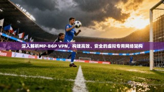 深入解析MP-BGP VPN，构建高效、安全的虚拟专用网络架构