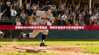警惕极光VPN账号分享陷阱，网络安全隐患与合法使用建议
