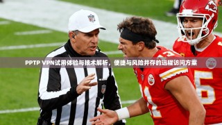 PPTP VPN试用体验与技术解析，便捷与风险并存的远程访问方案