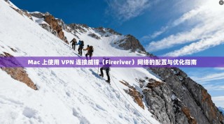 Mac 上使用 VPN 连接威锋（Fireriver）网络的配置与优化指南