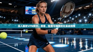 深入解析VPN网卡，原理、配置与网络优化实战指南