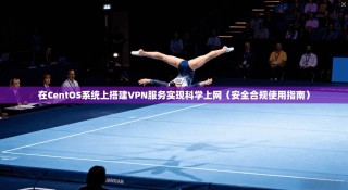 在CentOS系统上搭建VPN服务实现科学上网（安全合规使用指南）