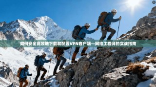 如何安全高效地下载和配置VPN客户端—网络工程师的实战指南