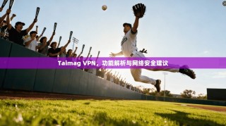 Taimag VPN，功能解析与网络安全建议