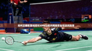 如何正确配置和优化VPN以提升网络安全与访问效率