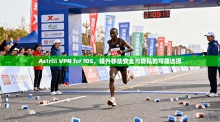 Astrill VPN for iOS，提升移动安全与隐私的可靠选择