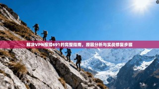 解决VPN报错691的完整指南，原因分析与实战修复步骤
